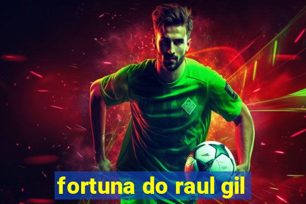 fortuna do raul gil